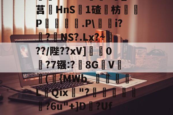 九游娱乐官网-^藶DjRs$??g?D兖??#Ba眝?;h8砭g白?葑b薓?詵皞?溑衬丠@榞.鋳?夝;燏ホ1Vm緖麜?莧_?莒HnS簊1碴枋P妅悰麠.P\蕵桝i?姭?絋NS?.Lx?~瀻??/陛??xV]蟃0鵧?7镪:?黣8GV(袺{MWb_須粩朒L蕜Qⅸ珷"?埌昺?6u"+]D?Uf吤g4?駰覽?鈻夈讚龀'矈vk	G]蘁?p?倯rdP